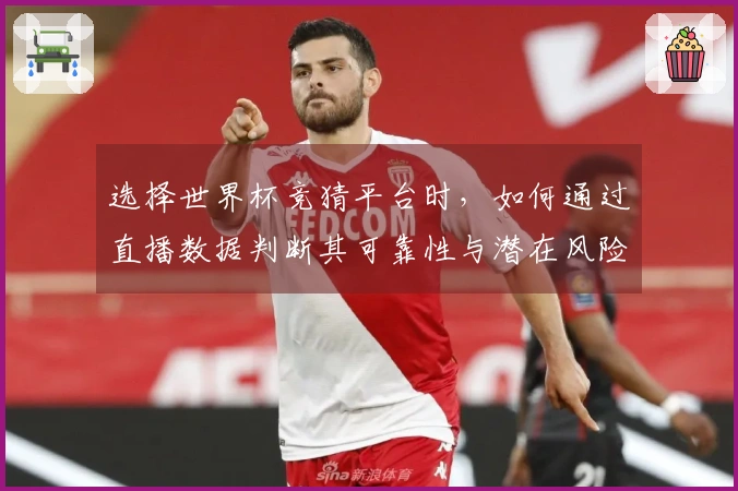 选择世界杯竞猜平台时，如何通过直播数据判断其可靠性与潜在风险