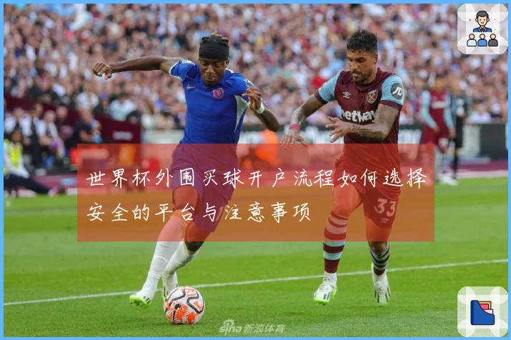 世界杯外围买球开户流程如何选择安全的平台与注意事项