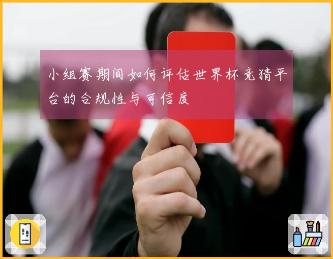小组赛期间如何评估世界杯竞猜平台的合规性与可信度