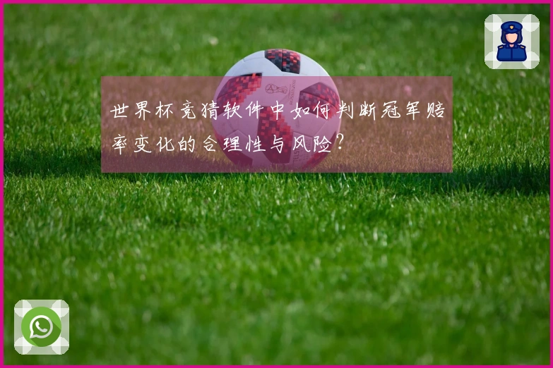 世界杯竞猜软件中如何判断冠军赔率变化的合理性与风险？