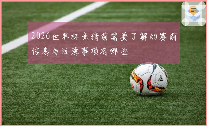 2026世界杯竞猜前需要了解的赛前信息与注意事项有哪些