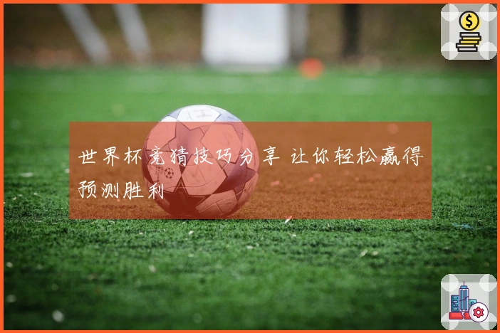 世界杯竞猜技巧分享 让你轻松赢得预测胜利