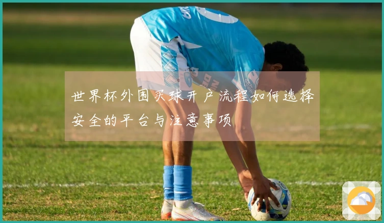 世界杯外围买球开户流程如何选择安全的平台与注意事项