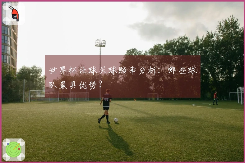 世界杯让球买球赔率分析：哪些球队最具优势？