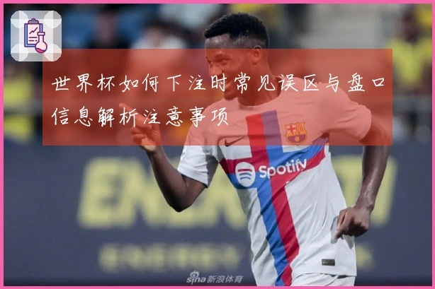 世界杯如何下注时常见误区与盘口信息解析注意事项