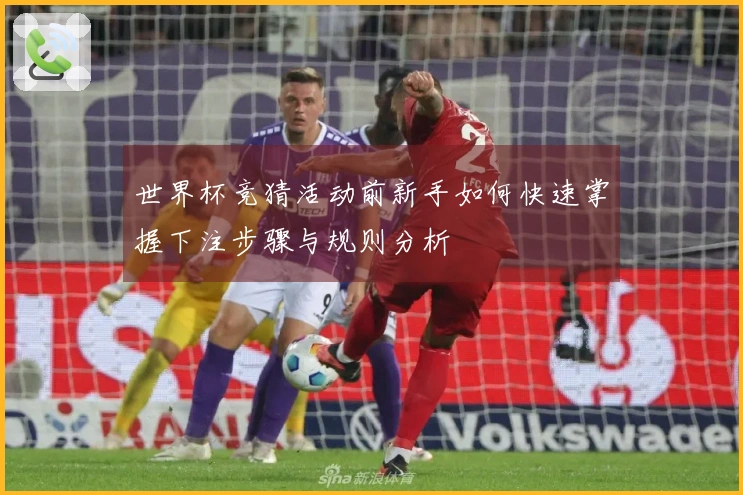世界杯竞猜活动前新手如何快速掌握下注步骤与规则分析