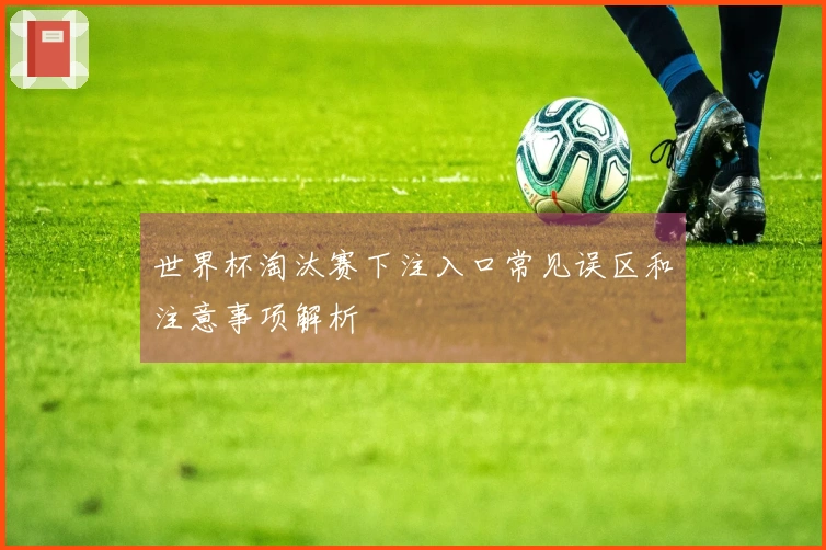 世界杯淘汰赛下注入口常见误区和注意事项解析
