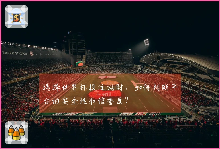 选择世界杯投注站时，如何判断平台的安全性和信誉度？