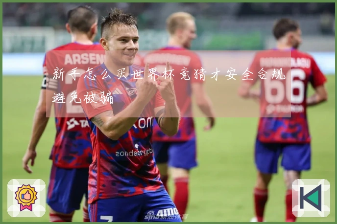 新手怎么买世界杯竞猜才安全合规避免被骗
