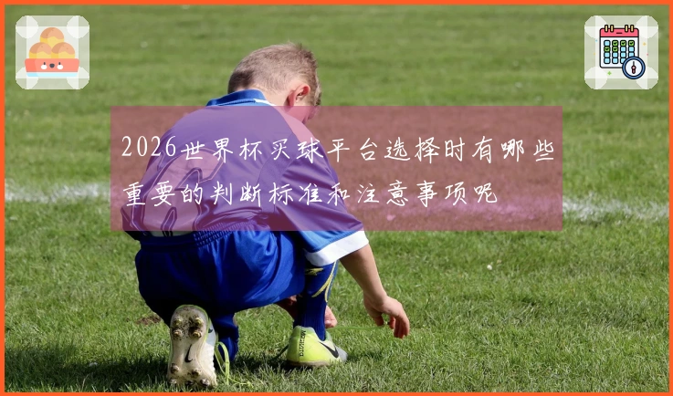 2026世界杯买球平台选择时有哪些重要的判断标准和注意事项呢