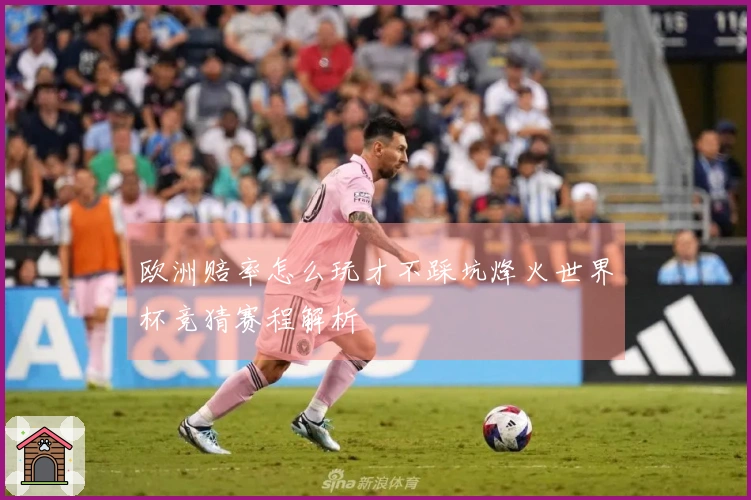 欧洲赔率怎么玩才不踩坑烽火世界杯竞猜赛程解析