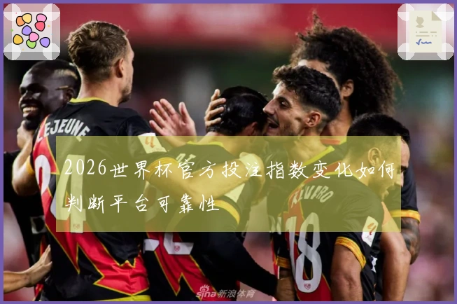 2026世界杯官方投注指数变化如何判断平台可靠性