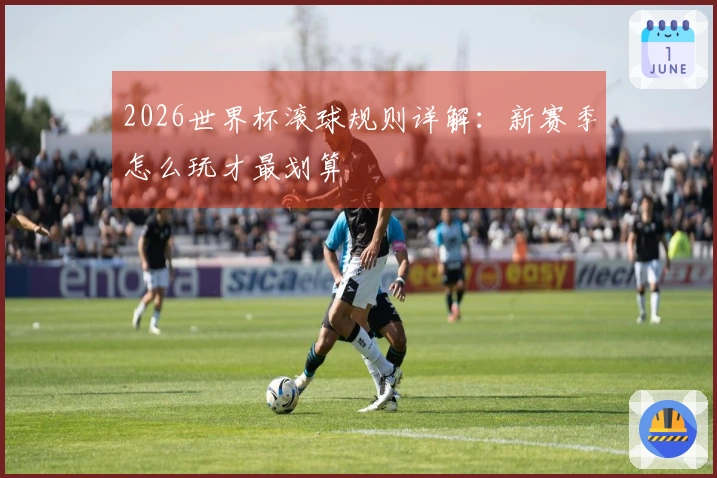 2026世界杯滚球规则详解：新赛季怎么玩才最划算