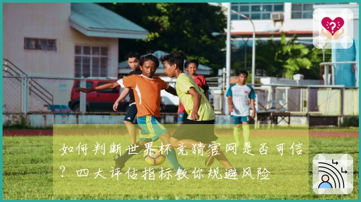 如何判断世界杯竞猜官网是否可信？四大评估指标教你规避风险