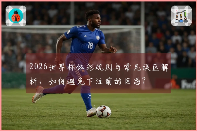2026世界杯体彩规则与常见误区解析，如何避免下注前的困惑？
