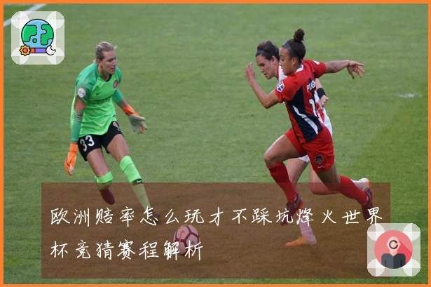 欧洲赔率怎么玩才不踩坑烽火世界杯竞猜赛程解析
