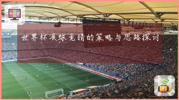 世界杯滚球竞猜的策略与思路探讨