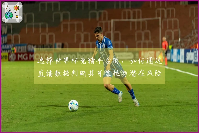 选择世界杯竞猜平台时，如何通过直播数据判断其可靠性与潜在风险