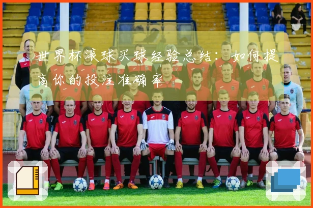 世界杯滚球买球经验总结：如何提高你的投注准确率