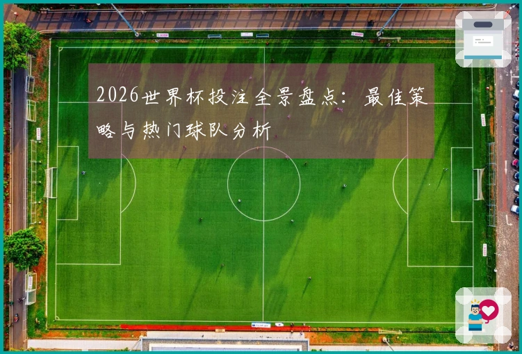 2026世界杯投注全景盘点：最佳策略与热门球队分析