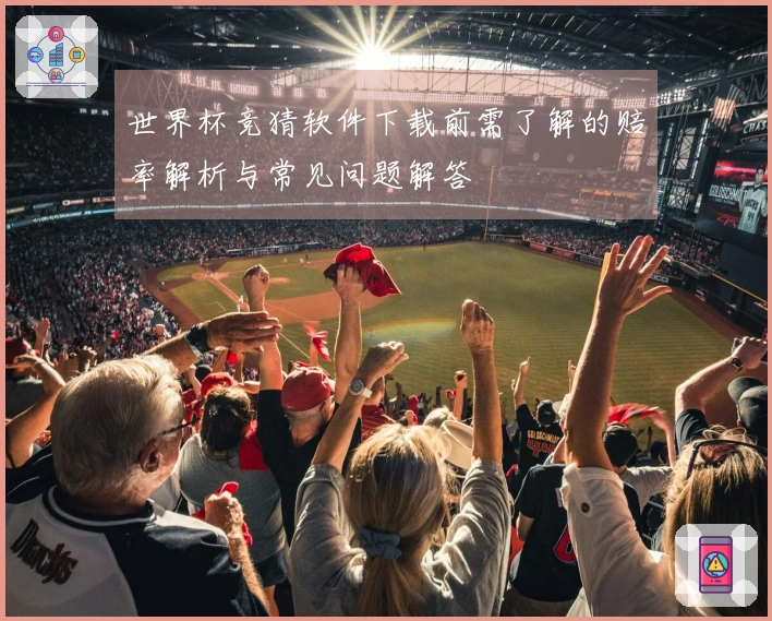 世界杯竞猜软件下载前需了解的赔率解析与常见问题解答