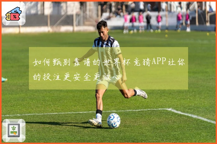 如何甄别靠谱的世界杯竞猜APP让你的投注更安全更放心