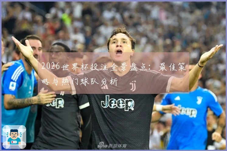 2026世界杯投注全景盘点：最佳策略与热门球队分析