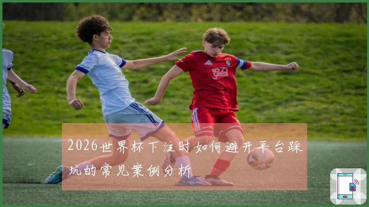 2026世界杯下注时如何避开平台踩坑的常见案例分析