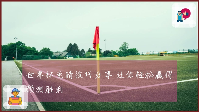 世界杯竞猜技巧分享 让你轻松赢得预测胜利