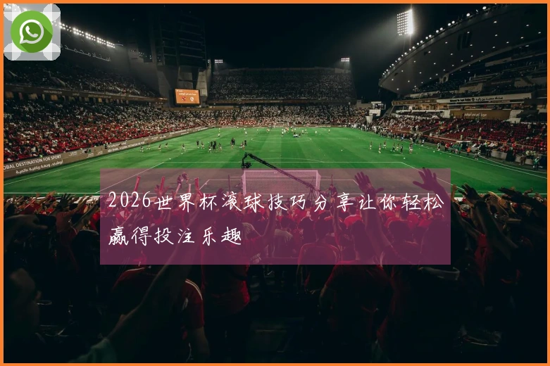 2026世界杯滚球技巧分享让你轻松赢得投注乐趣
