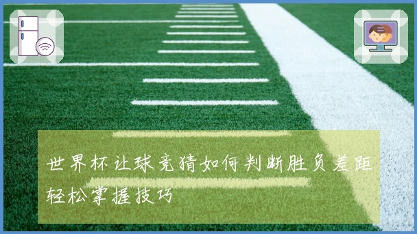 世界杯让球竞猜如何判断胜负差距轻松掌握技巧