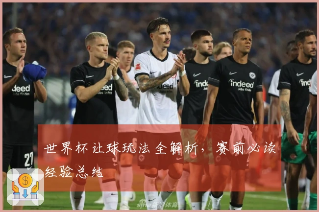 世界杯让球玩法全解析，赛前必读经验总结