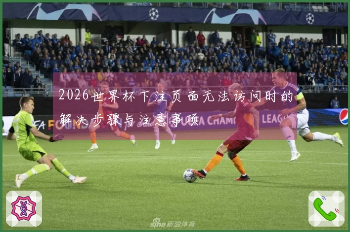 2026世界杯下注页面无法访问时的解决步骤与注意事项
