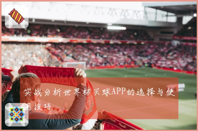 实战分析世界杯买球APP的选择与使用技巧