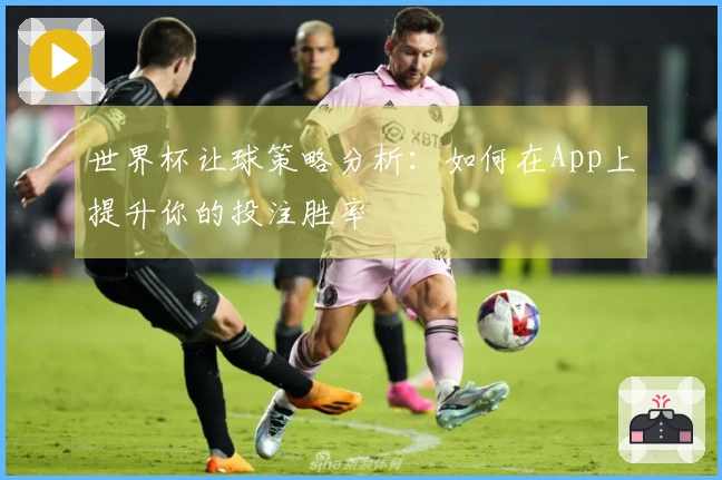 世界杯让球策略分析：如何在App上提升你的投注胜率