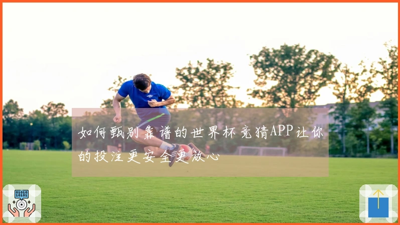 如何甄别靠谱的世界杯竞猜APP让你的投注更安全更放心