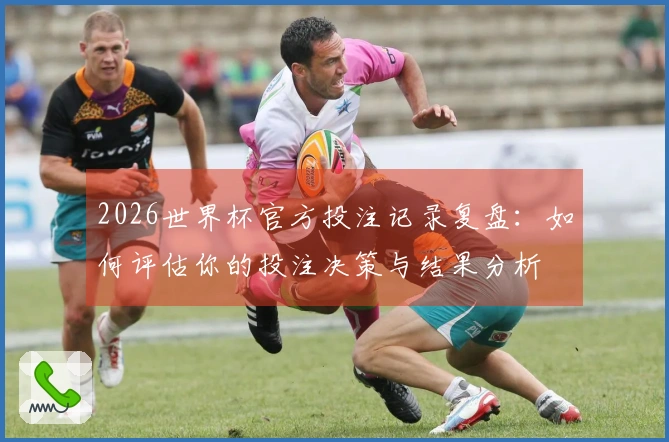 2026世界杯官方投注记录复盘：如何评估你的投注决策与结果分析