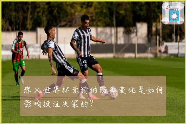 烽火世界杯竞猜的赔率变化是如何影响投注决策的？