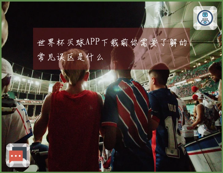 世界杯买球APP下载前你需要了解的常见误区是什么