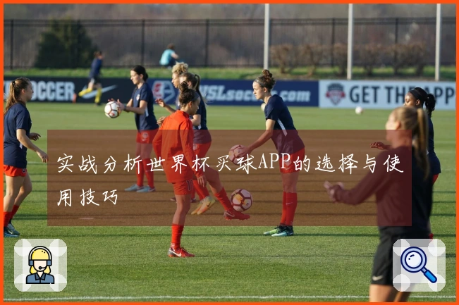 实战分析世界杯买球APP的选择与使用技巧