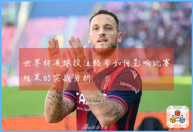 世界杯滚球投注赔率如何影响比赛结果的实战分析